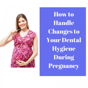 How to Handle Changes to Your Dental Hygiene During Pregnancy
